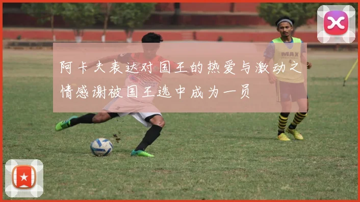 阿卡夫表达对国王的热爱与激动之情感谢被国王选中成为一员